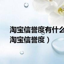 淘宝信誉度有什么用（淘宝信誉度）