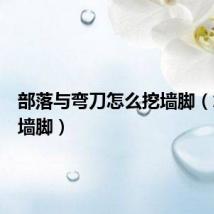 部落与弯刀怎么挖墙脚（怎么挖墙脚）