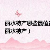丽水特产哪些最值得买（丽水特产）