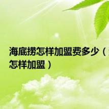 海底捞怎样加盟费多少(海底捞怎样加盟)
