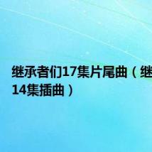 继承者们17集片尾曲(继承者们14集插曲)