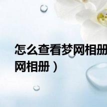 怎么查看梦网相册(梦网相册)