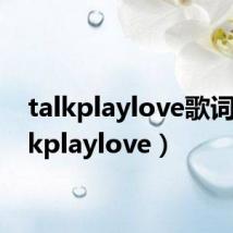 talkplaylove歌词(talkplaylove)