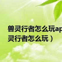 兽灵行者怎么玩ap(兽灵行者怎么玩)
