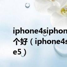 iphone4siphone5s哪个好(iphone4siphone5)