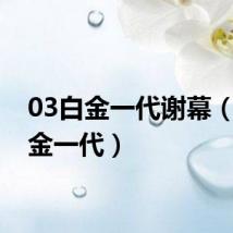 03白金一代谢幕(03白金一代)