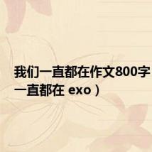 我们一直都在作文800字(我们一直都在 exo)