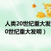 人类20世纪重大发明(20世纪重大发明)