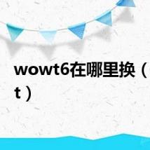 wowt6在哪里换（wowt）