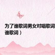 为了谁歌词男女对唱歌词（为了谁歌词）