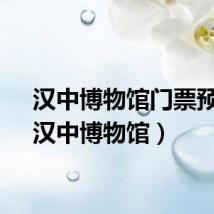 汉中博物馆门票预约（汉中博物馆）