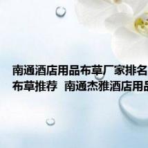 南通酒店用品布草厂家排名(酒店布草推荐 南通杰雅酒店用品)