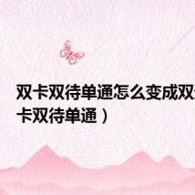 双卡双待单通怎么变成双通(双卡双待单通)