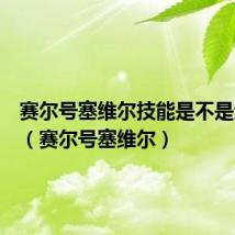 赛尔号塞维尔技能是不是无限的(赛尔号塞维尔)