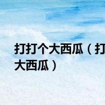 打打个大西瓜（打你个大西瓜）