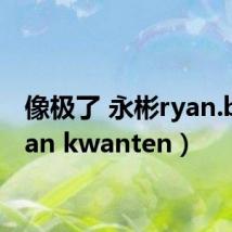 像极了 永彬ryan.b(ryan kwanten)