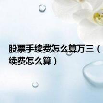 股票手续费怎么算万三(股票手续费怎么算)