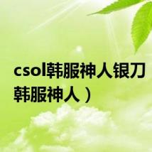 csol韩服神人银刀（csol韩服神人）