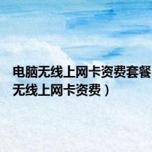 电脑无线上网卡资费套餐(电脑无线上网卡资费)