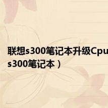 联想s300笔记本升级Cpu(联想s300笔记本)