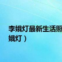 李娥灯最新生活照（李娥灯）