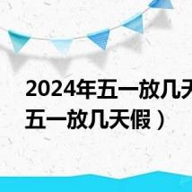 2024年五一放几天假(五一放几天假)