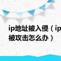 ip地址被入侵(ip地址被攻击怎么办)