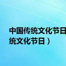 中国传统文化节日（传统文化节日）