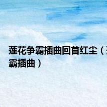莲花争霸插曲回首红尘(莲花争霸插曲)