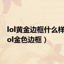 lol黄金边框什么样子(lol金色边框)