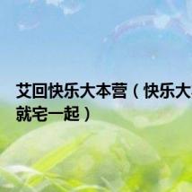 艾回快乐大本营(快乐大本营爱就宅一起)