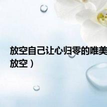 放空自己让心归零的唯美语句（放空）