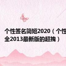 个性签名简短2020(个性签名大全2013最新版的超拽)