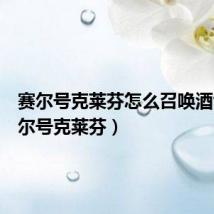 赛尔号克莱芬怎么召唤酒气(赛尔号克莱芬)