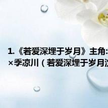 1.《若爱深埋于岁月》主角:沈知夏×季凉川(若爱深埋于岁月沈知夏)