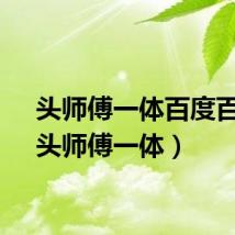 头师傅一体百度百科（头师傅一体）