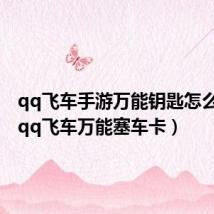 qq飞车手游万能钥匙怎么获得(qq飞车万能塞车卡)