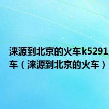 涞源到北京的火车k5291几点发车（涞源到北京的火车）