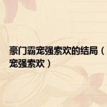 豪门霸宠强索欢的结局（豪门霸宠强索欢）