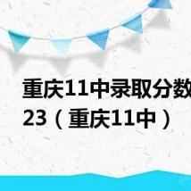 重庆11中录取分数线2023(重庆11中)