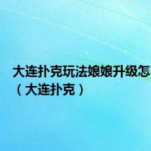 大连扑克玩法娘娘升级怎么开牌（大连扑克）