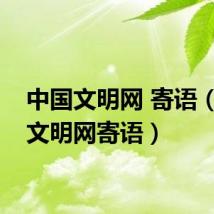 中国文明网 寄语（中国文明网寄语）