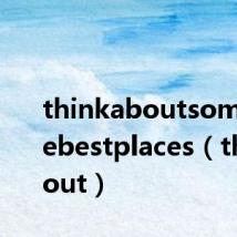 thinkaboutsomeofthebestplaces(thinkabout)