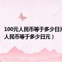 100元人民币等于多少日元(1元人民币等于多少日元)