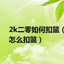 2k二零如何扣篮(2k9怎么扣篮)
