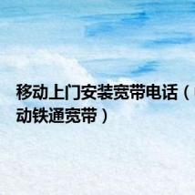 移动上门安装宽带电话(中国移动铁通宽带)