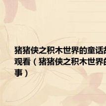 猪猪侠之积木世界的童话故事在线观看(猪猪侠之积木世界的童话故事)