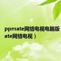 ppmate网络电视电脑版(ppmate网络电视)