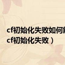cf初始化失败如何解决（cf初始化失败）