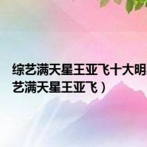综艺满天星王亚飞十大明星(综艺满天星王亚飞)